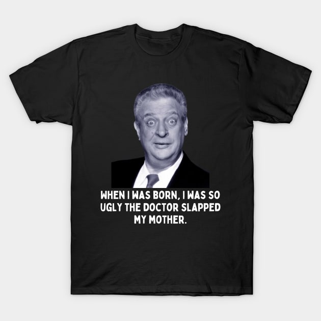 Rodney Dangerfield Quote - When I Was Born... T-Shirt by Daz Art & Designs